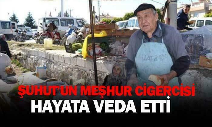 Şuhut’un meşhur ciğercisi hayata veda etti