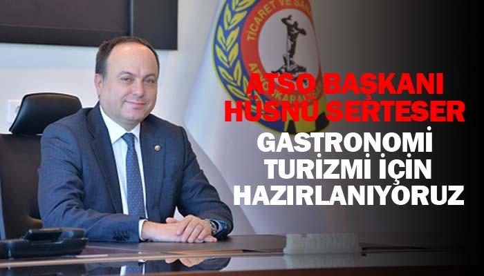 ATSO Başkanı Hüsnü Serteser: “Gastronomi Turizmi içi hazırlanıyoruz”