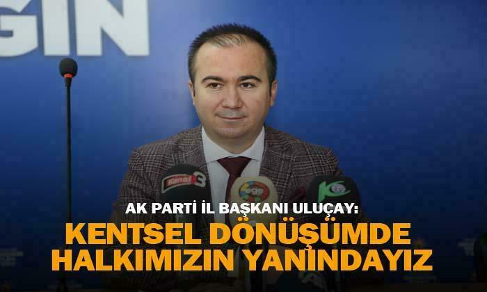 AK Parti İl Başkanı Hüseyin Ceylan Uluçay: “Kentsel dönüşümde halkımızın yanındayız”