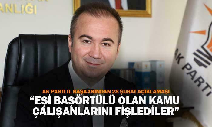 AK Parti İl Başkanı Hüseyin Ceylan Uluçay: “Eşi başörtülü olan kamu çalışanlarını fişlediler”