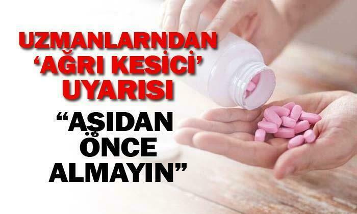 Uzmanlardan önemli uyarı: Aşı yaptırmadan önce ağrı kesici kullanmayın