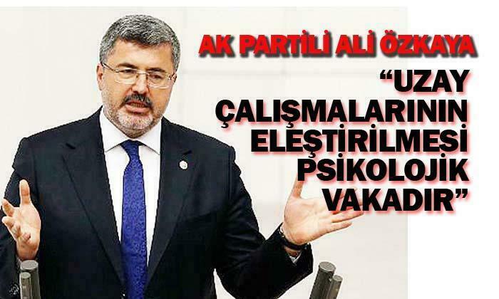 AK Parti Milletvekili Ali Özkaya: “Uzay çalışmalarının eleştirilmesi psikolojik vakadır”