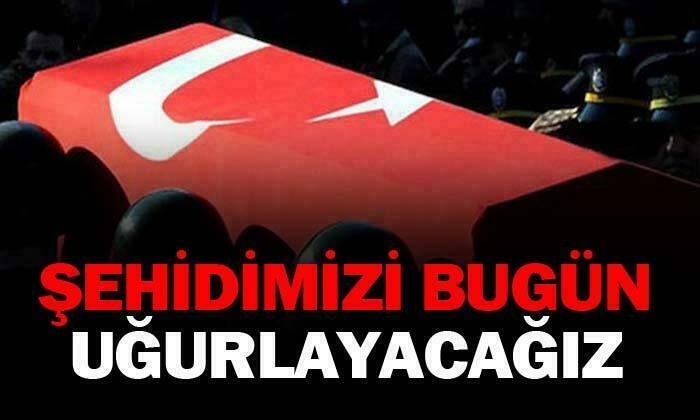 Şehidimizi bugün uğurluyoruz…