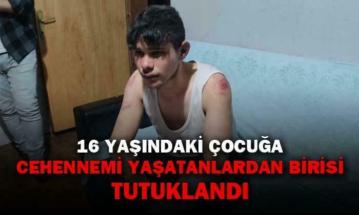 16 yaşındaki çocuğa cehennemi yaşatanlardan birisi tutuklandı