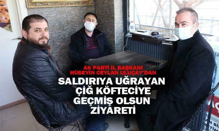AK Parti İl Başkanı Hüseyin Ceyla Uluçay’dan, çiğ köfteciye geçmiş olsun ziyareti