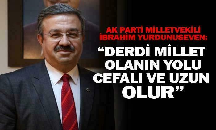 AK Parti Afyonkarahisar Milletvekili İbrahim Yurdunuseven: “Derdi millet olanın yolu uzun ve cefalı olur”