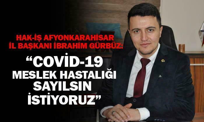 HAK-İş Afyonkarahisar İl Başkanı İbrahim Gürbüz: “Covid-19 meslek hastalığı sayılsın”