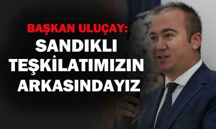 AK Parti Afyonkarahisar İl Başkanı Hüseyin Ceylan Uluçay: “Sandıklı teşkilatımızın arkasındayız”