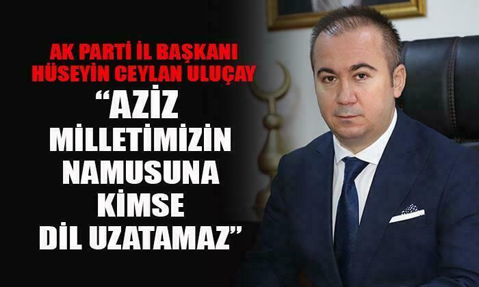 AK Parti Afyonkarahisar İl Başkanı Hüseyin Ceylan Uluçay: “Milletimizin namusuna kimse dil uzatamaz”