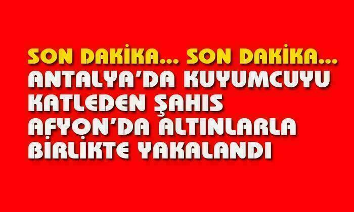 Antalya’da kuyumcu katili Afyon’da yakalandı