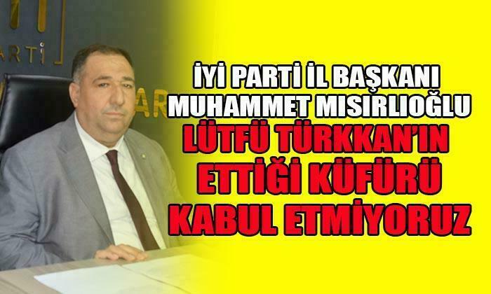 İYİ Parti Afyon İl Başkanı Muhammet Mısırlıoğlu: “Lütfü Türkkan’ın ettiği küfrü kabul etmiyoruz”