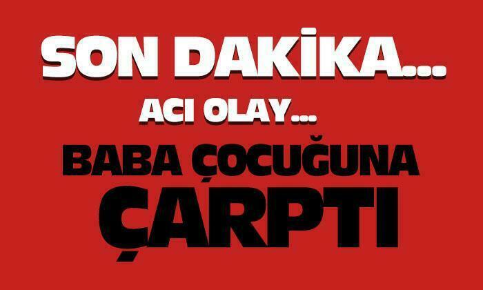 Afyonkarahisar’da baba çocuğuna çarptı