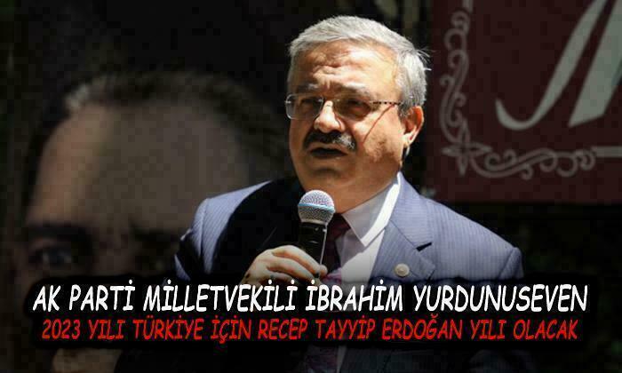 AK Parti Milletvekili İbrahim Yurdunuseven: “2023 yılı Türkiye için Recep Tayyip Erdoğan yılı olacak”