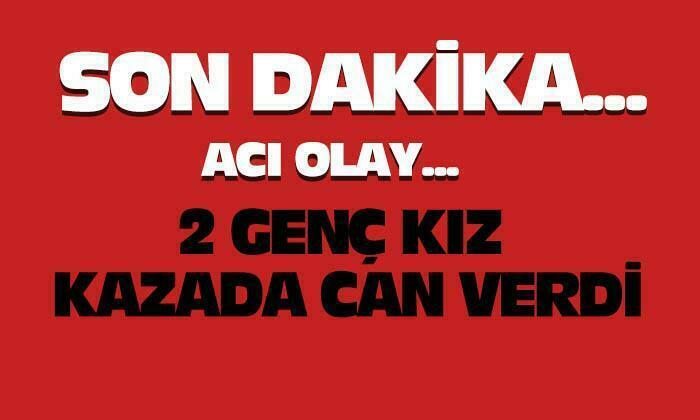 Afyon’da 2 genç kız kazada yaşamını yitirdi