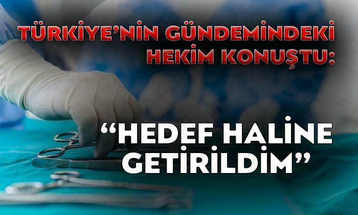 O Doktor Konuştu: “Hedef Haline Getirildim”