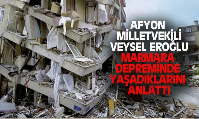 AK Parti Afyonkarahisar Milletvekili Veysel Eroğlu, marmara depreminde yaşadıklarını anlattı
