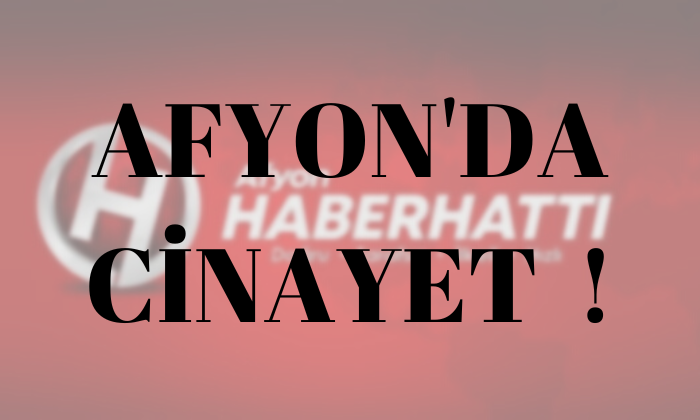 Afyon’da Akıl Almaz Cinayet !