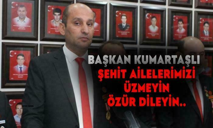Başkan Kumartaşlı: “Şehit ailelerimizi üzmeyin, özür dileyin”