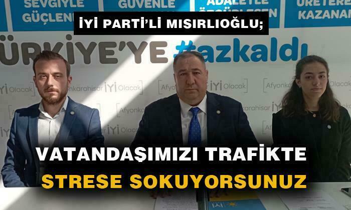 MISIRLIOĞLU; “VATANDAŞIMIZI TRAFİKTE STRESE SOKUYORSUNUZ”