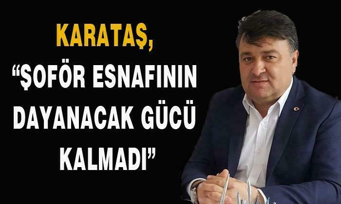 KARATAŞ, “ŞOFÖR ESNAFININ DAYANACAK GÜCÜ KALMADI”