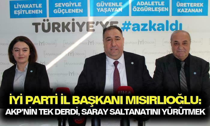 İYİ Parti İl Başkanı Mısırlıoğlu: “AKP’nin tek derdi saray saltanatını devam ettirmektir”