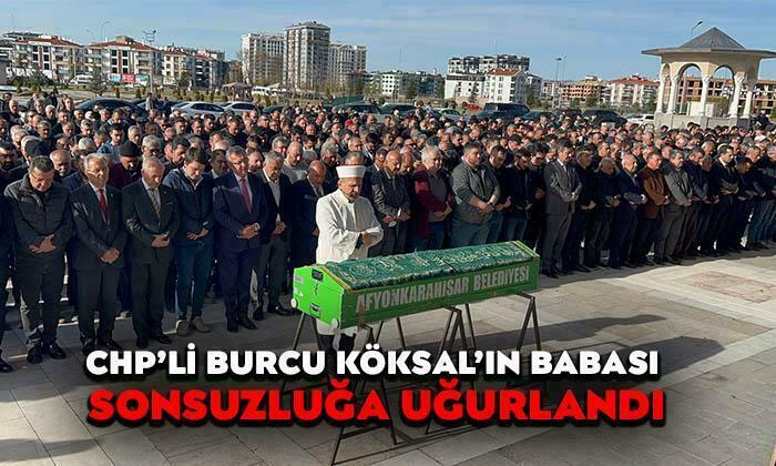 CHP Afyonkarahisar Milletvekili Burcu Köksal’ın babası sonsuzluğa uğurlandı