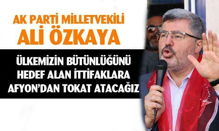 AK Parti Afyonkarahisar Milletvekili ve TBMM Anayasa Komisyonu Başkan Vekili Ali Özkaya: “Ülkemizin bütünlüğünü hedef alan ittifaklara Afyon’dan tokat atacağız”