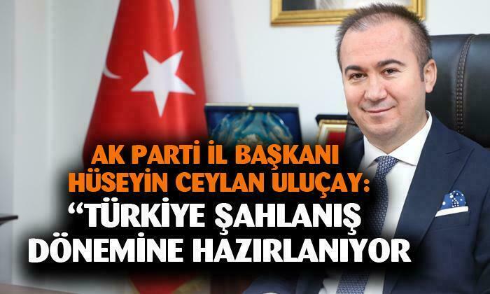 AK Parti Afyonkarahisar İl Başkanı Hüseyin Ceylan Uluçay; “Türkiye şahlanış dönemine hazırlanıyor”