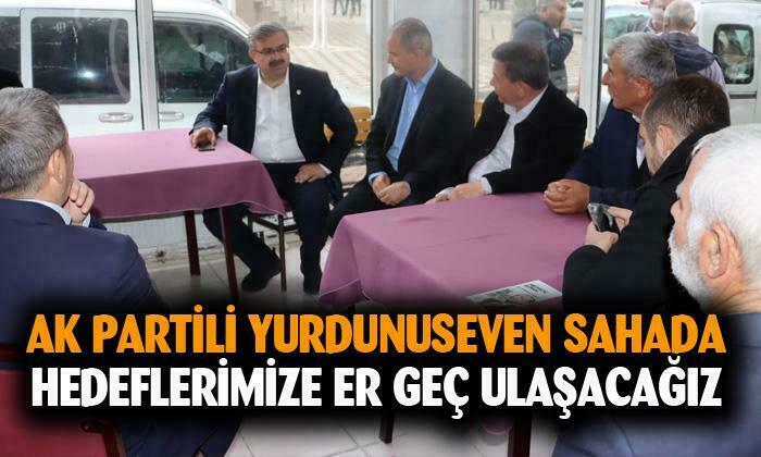 AK Partili İbrahim Yurdunuseven: “Hedeflerimize er geç ulaşacağız”