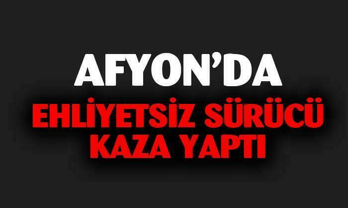 Afyon’da ehliyetsiz sürücü kaza yaptı