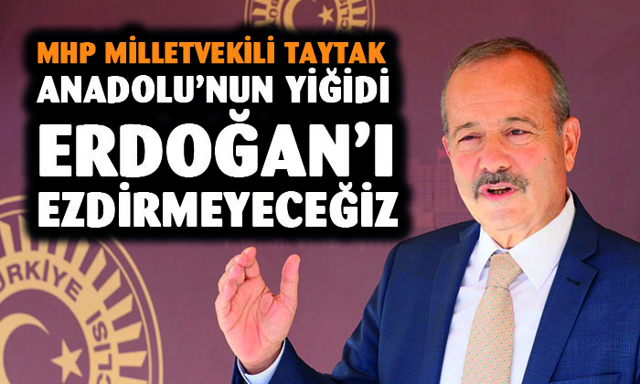 MHP Afyonkarahisar Milletvekili Taytak: “Erdoğan’ı ezdirmeyeceğiz”