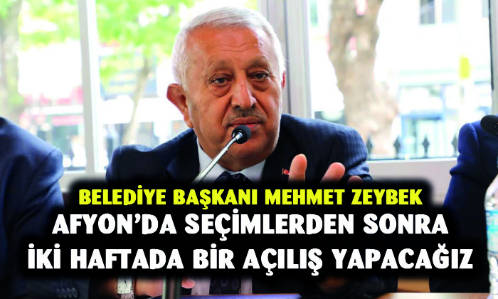 Başkan Zeybek, “Afyonkarahisar’da seçimlerden sonra iki haftaya bir açılış yapacağız”