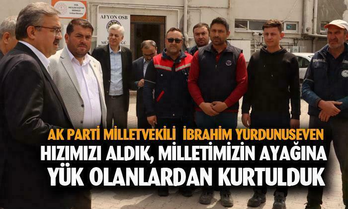AK Parti Afyonkarahisar Milletvekili İbrahim Yurdunuseven: “Hızımı aldık milletimizin ayağına yük olanlardan kurtulduk”