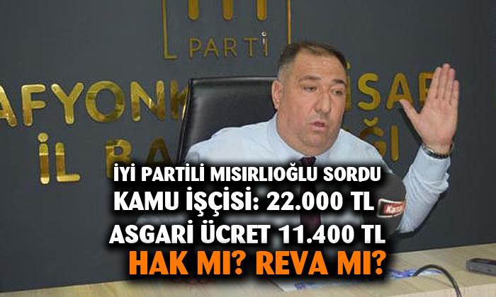 İYİ Partili Mısırlıoğlu: KAMU İŞÇİSİNİN MAAŞI: 22 bin TL asgari ücret: 11 BİN 400 HAK MI ? REVA MI ?