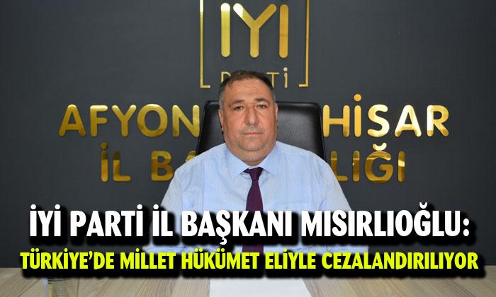 İYİ Parti İl Başkanı Mısırlıoğlu: “Türkiye’de millet hükümet eliyle cezalandırılıyor”