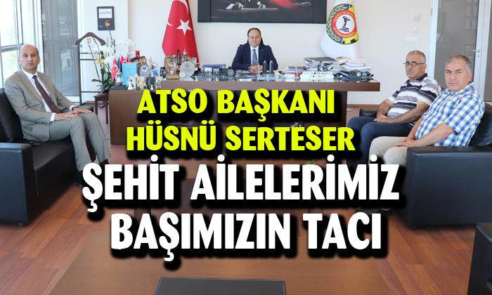 ATSO Başkanı Hüsnü Serteser: “Şehit ailelerimiz başımızın tacı”