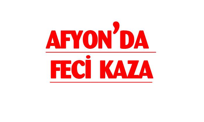 Afyonkarahisar’da feci kaza
