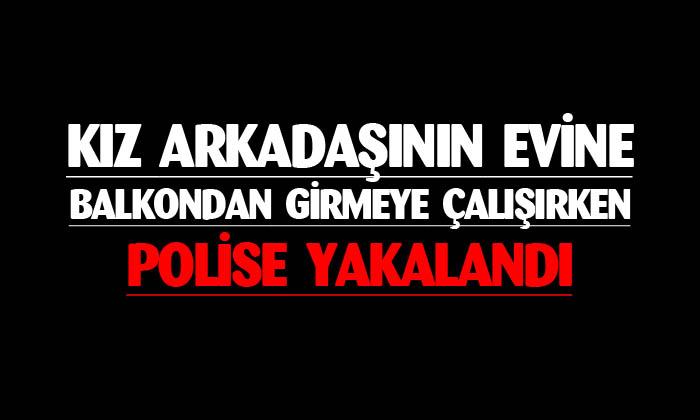 Kız arkadaşının evine girmeye çalışırken yakanlandı