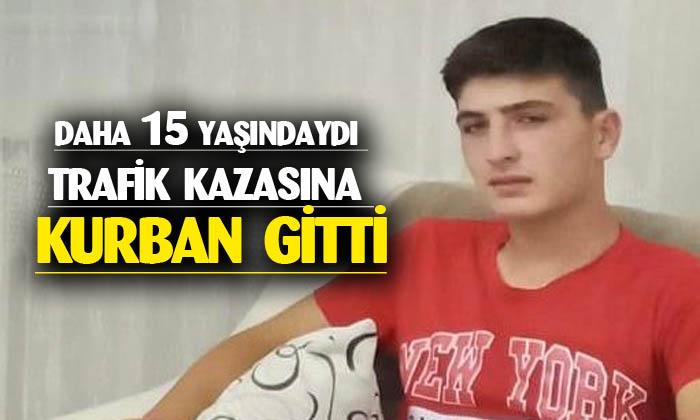 Daha 15 yaşındaydı trafik kazasına kurban gitti