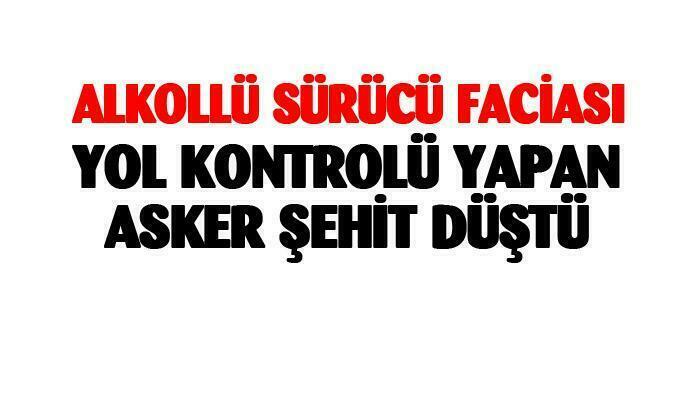 Alkollü sürücü faciası bir asker şehit düştü