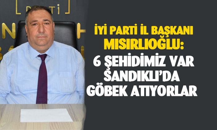 İYİ Parti İl Başkanı Muhammet Mısırlıoğlu: “Sandıklı Belediye Başkanı Mustafa Çöl’e içiniz rahat mı diye sordu?