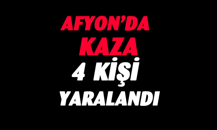 Afyon’da kaza 4 kişi yaralandı
