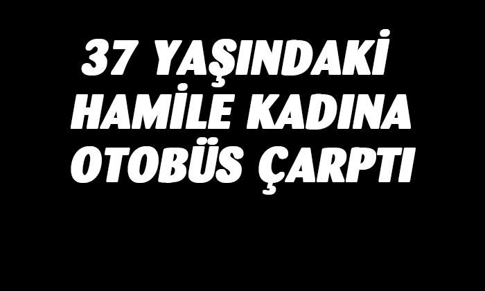 Hamile kadının otobüsün altında kaldı