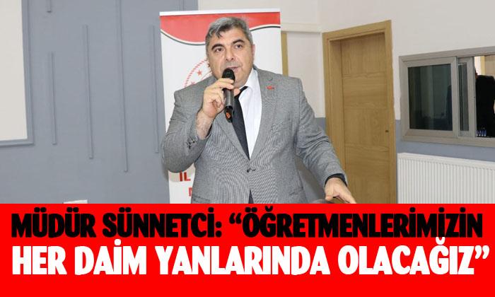 MÜDÜR SÜNNETCİ: “ÖĞRETMENLERİMİZİN HER DAİM YANLARINDA OLACAĞIZ”