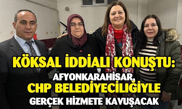 Köksal İddialı: “Afyonkarahisar CHP belediyeciliğiyle gerçek hizmete kavuşacak”