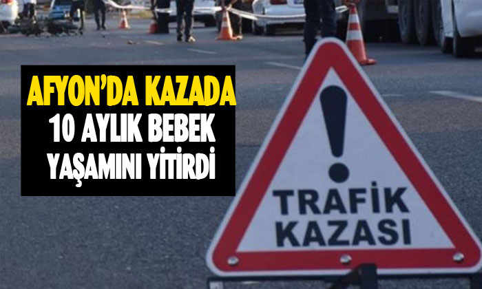 Afyon’da 10 aylık bebek kazada yaşamını yitirdi