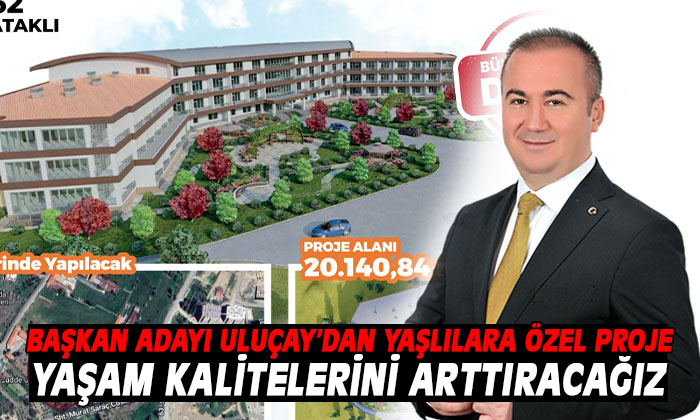 BAŞKAN ADAYI ULUÇAY’DAN YAŞLARA ÖZEL PROJE YAŞAM KALİTELERİNİ ARTTIRACAĞIZ
