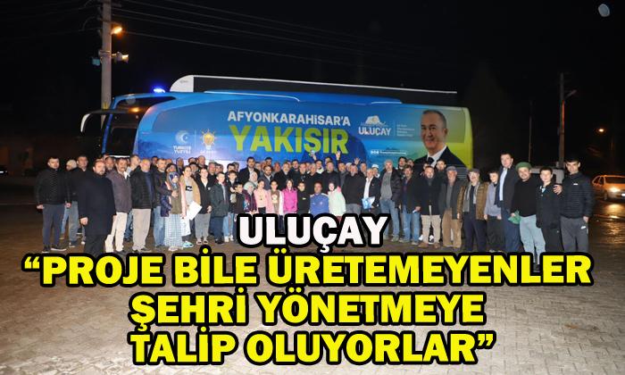 Uluçay, “Proje bile üretemeyenler şehri yönetmeye talip oluyorlar”