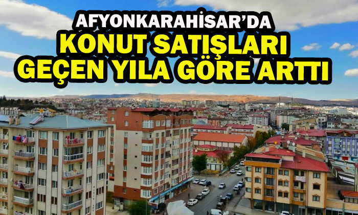 Afyonkarahisar’da konut satışları geçen yıla göre arttı