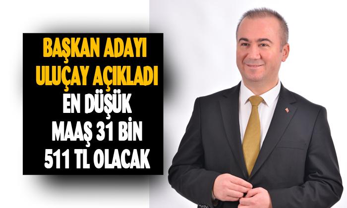 ULUÇAY, “EN DÜŞÜK BELEDİYE PERSONEL MAAŞI 31.511,13 TL OLACAK”